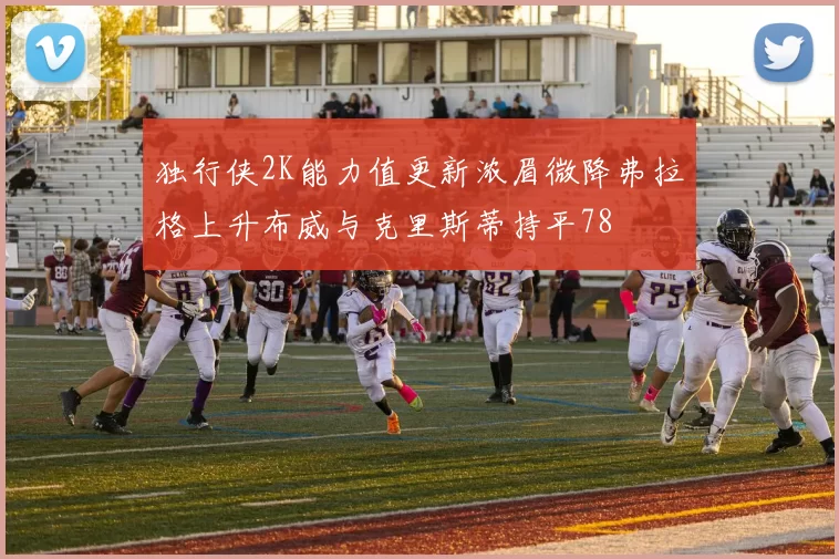 独行侠2K能力值更新浓眉微降弗拉格上升布威与克里斯蒂持平78