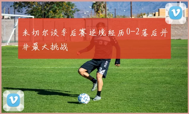 米切尔谈季后赛逆境经历0-2落后并非最大挑战