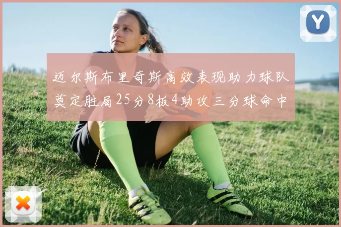 迈尔斯布里奇斯高效表现助力球队奠定胜局25分8板4助攻三分球命中率惊人
