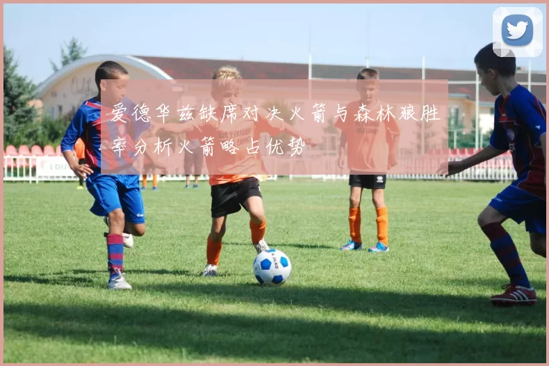 爱德华兹缺席对决火箭与森林狼胜率分析火箭略占优势